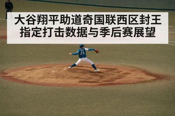 大谷翔平助道奇国联西区封王 指定打击数据与季后赛展望